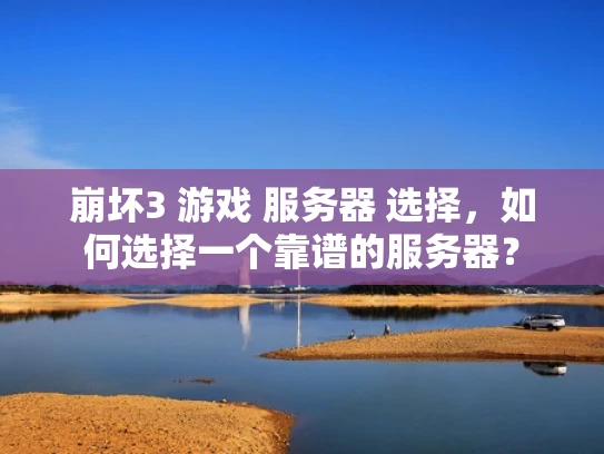 崩坏3 游戏 服务器 选择，如何选择一个靠谱的服务器？