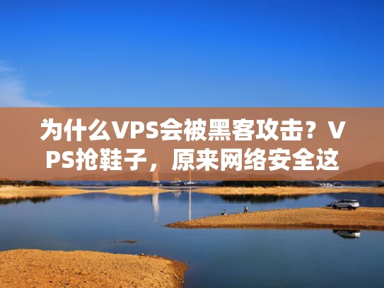 为什么VPS会被黑客攻击？VPS抢鞋子，原来网络安全这么重要！