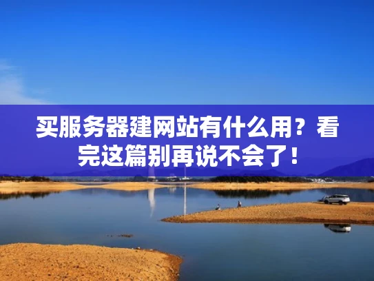 买服务器建网站有什么用？看完这篇别再说不会了！