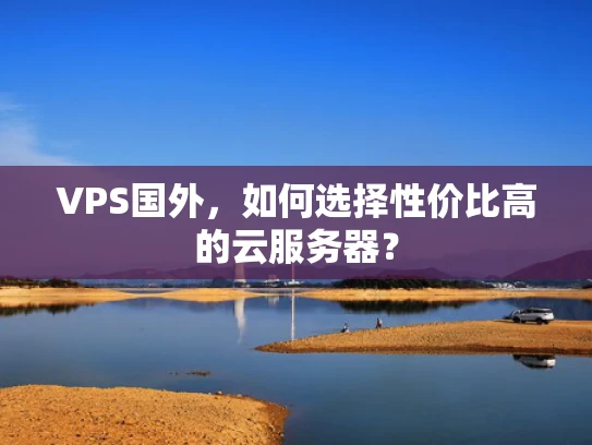 VPS国外，如何选择性价比高的云服务器？