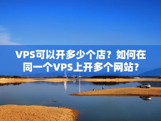 VPS可以开多少个店？如何在同一个VPS上开多个网站？
