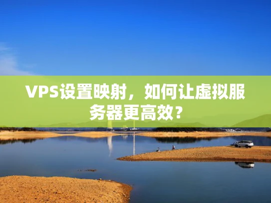 VPS设置映射，如何让虚拟服务器更高效？