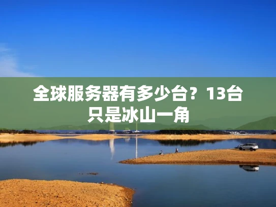 全球服务器有多少台？13台只是冰山一角