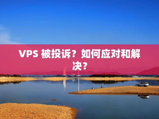 VPS 被投诉？如何应对和解决？
