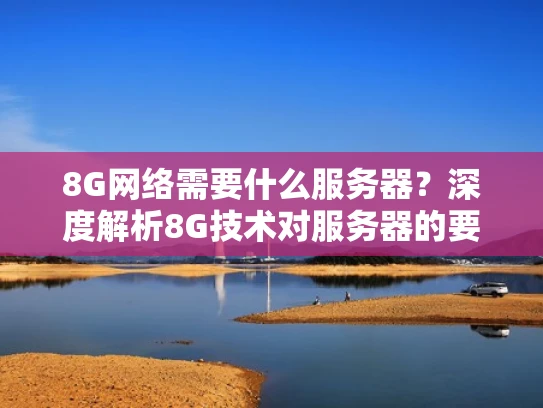 8G网络需要什么服务器？深度解析8G技术对服务器的要求