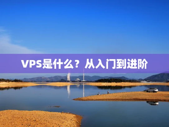 VPS是什么？从入门到进阶