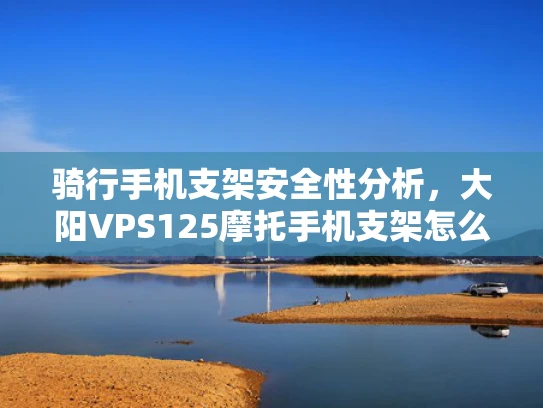 骑行手机支架安全性分析，大阳VPS125摩托手机支架怎么样？