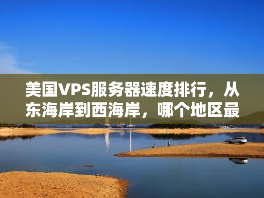美国VPS服务器速度排行，从东海岸到西海岸，哪个地区最值得选择？
