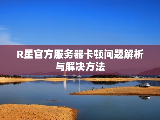 R星官方服务器卡顿问题解析与解决方法