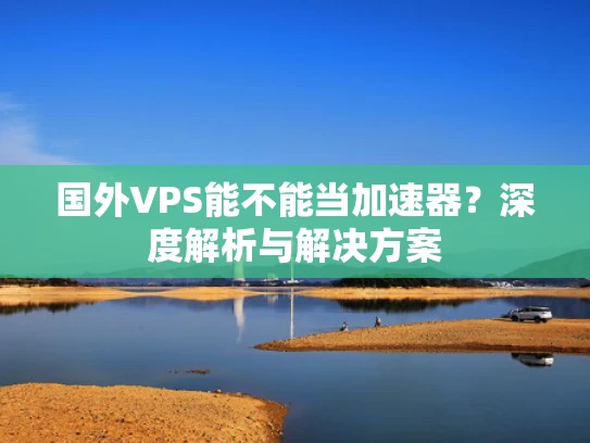 国外VPS能不能当加速器？深度解析与解决方案