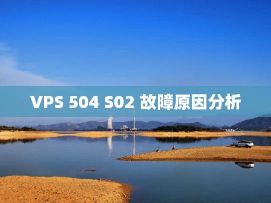 VPS 504 S02 故障原因分析