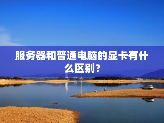 服务器和普通电脑的显卡有什么区别？