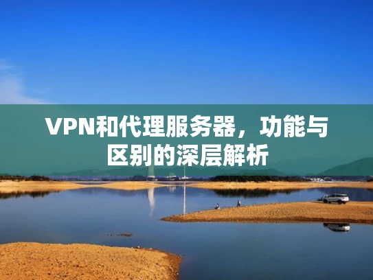 VPN和代理服务器，功能与区别的深层解析