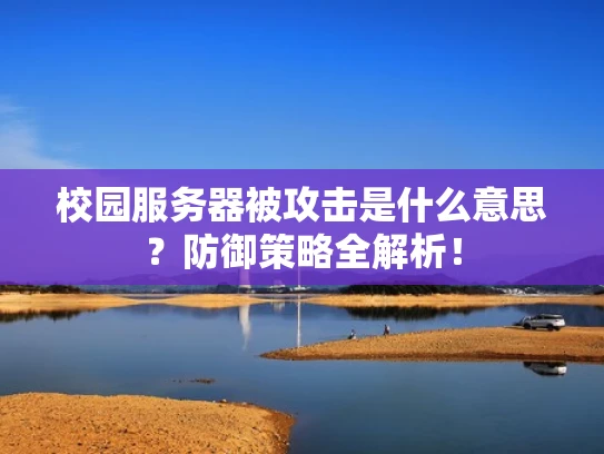 校园服务器被攻击是什么意思？防御策略全解析！