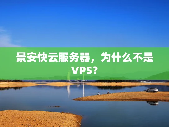 景安快云服务器，为什么不是VPS？