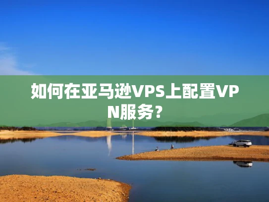 如何在亚马逊VPS上配置VPN服务？