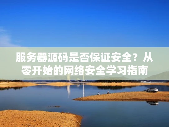 服务器源码是否保证安全？从零开始的网络安全学习指南