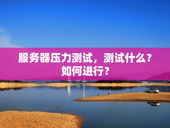 服务器压力测试，测试什么？如何进行？