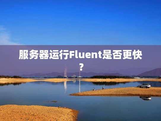 服务器运行Fluent是否更快？