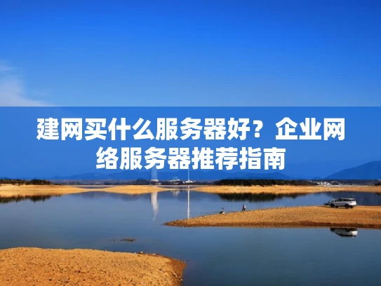 建网买什么服务器好？企业网络服务器推荐指南
