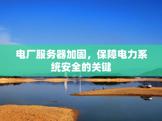 电厂服务器加固，保障电力系统安全的关键