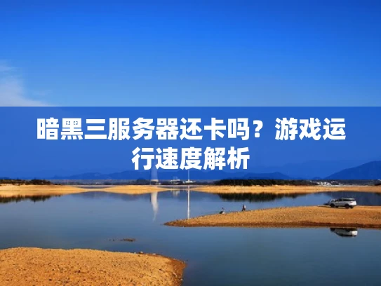 暗黑三服务器还卡吗？游戏运行速度解析
