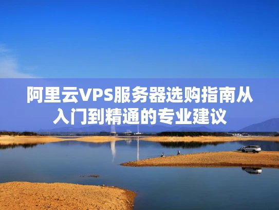 阿里云VPS服务器选购指南从入门到精通的专业建议