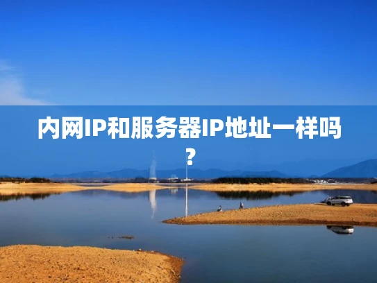 内网IP和服务器IP地址一样吗？