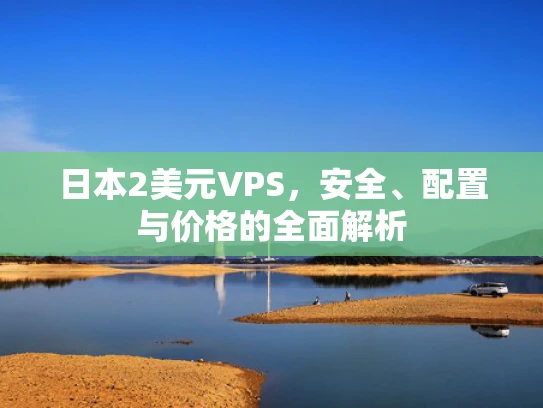 日本2美元VPS，安全、配置与价格的全面解析