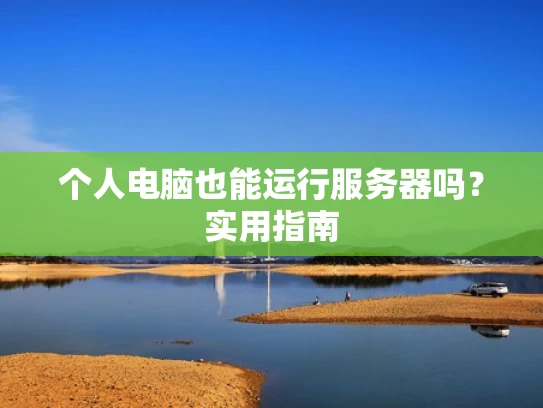 个人电脑也能运行服务器吗？实用指南