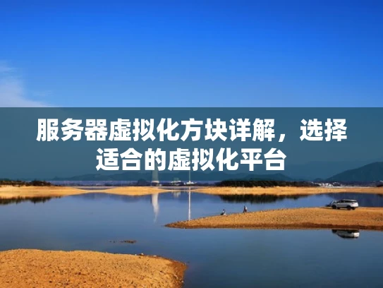 服务器虚拟化方块详解，选择适合的虚拟化平台