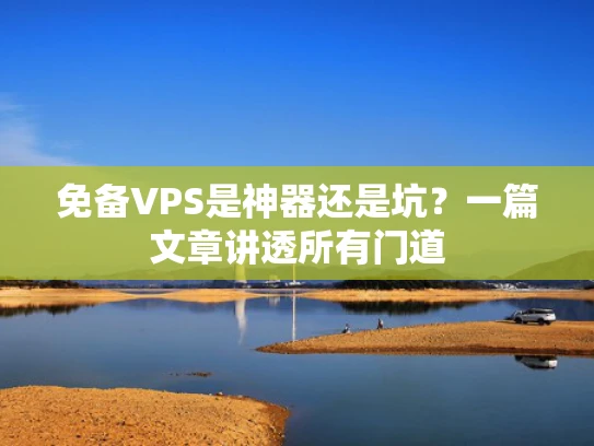 免备VPS是神器还是坑？一篇文章讲透所有门道