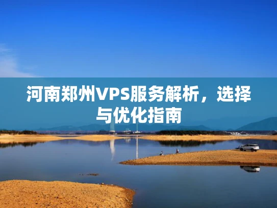 河南郑州VPS服务解析，选择与优化指南