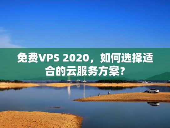 免费VPS 2020，如何选择适合的云服务方案？