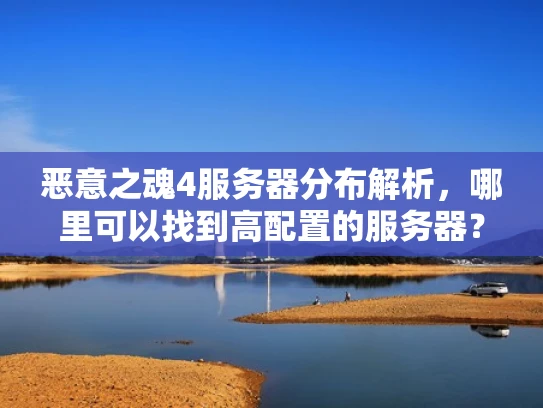 恶意之魂4服务器分布解析，哪里可以找到高配置的服务器？