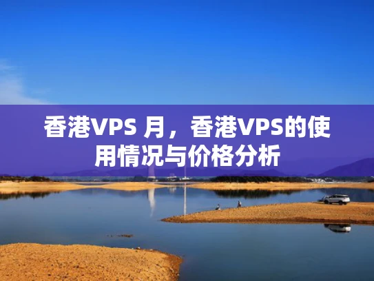 香港VPS 月，香港VPS的使用情况与价格分析