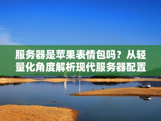 服务器是苹果表情包吗？从轻量化角度解析现代服务器配置