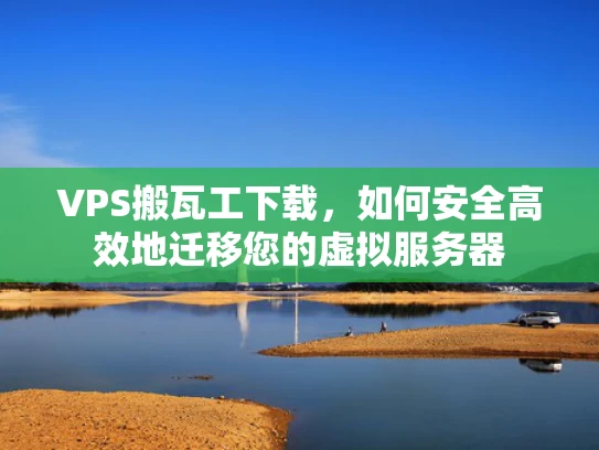 VPS搬瓦工下载，如何安全高效地迁移您的虚拟服务器