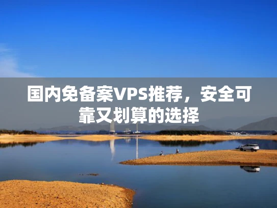 国内免备案VPS推荐，安全可靠又划算的选择