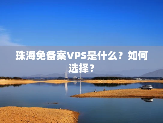 珠海免备案VPS是什么？如何选择？