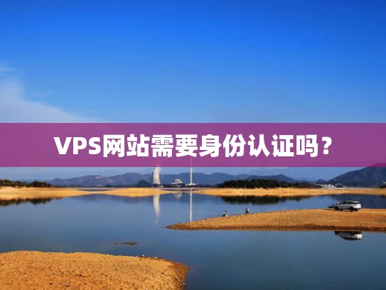 VPS网站需要身份认证吗？