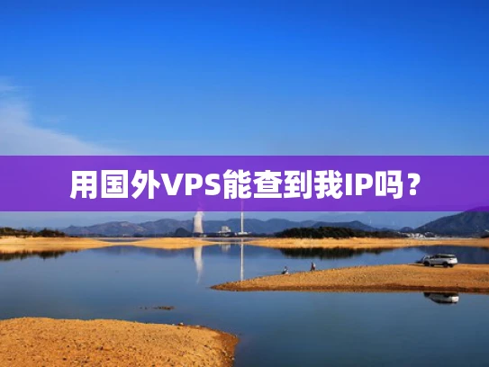 用国外VPS能查到我IP吗？