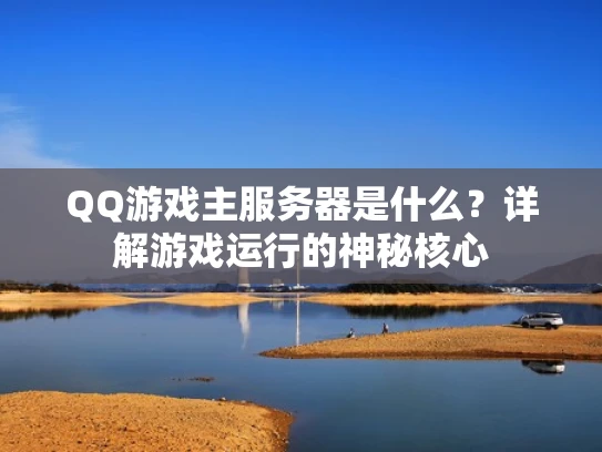 QQ游戏主服务器是什么？详解游戏运行的神秘核心