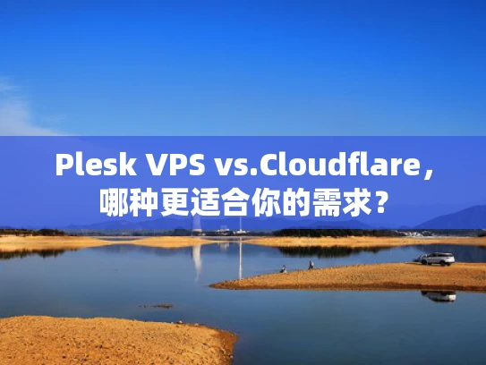 Plesk VPS vs.Cloudflare，哪种更适合你的需求？