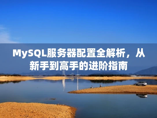 MySQL服务器配置全解析，从新手到高手的进阶指南