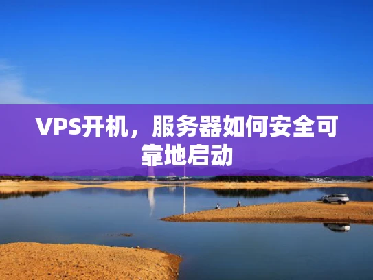VPS开机，服务器如何安全可靠地启动