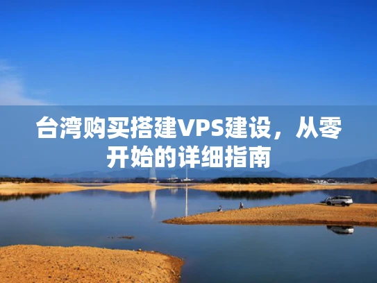台湾购买搭建VPS建设，从零开始的详细指南