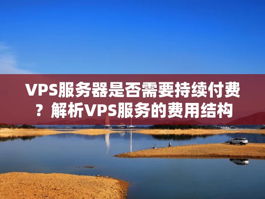 VPS服务器是否需要持续付费？解析VPS服务的费用结构