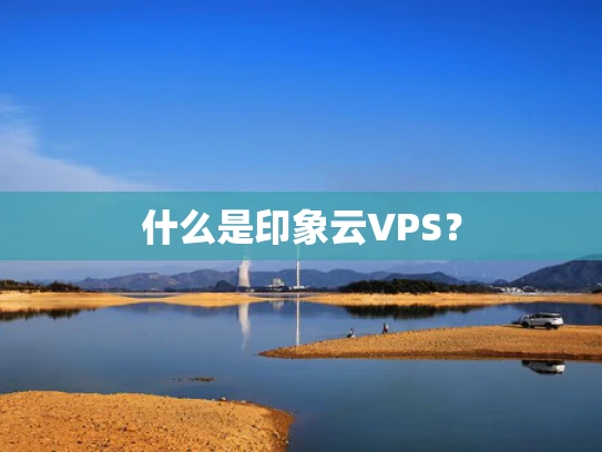 什么是印象云VPS？