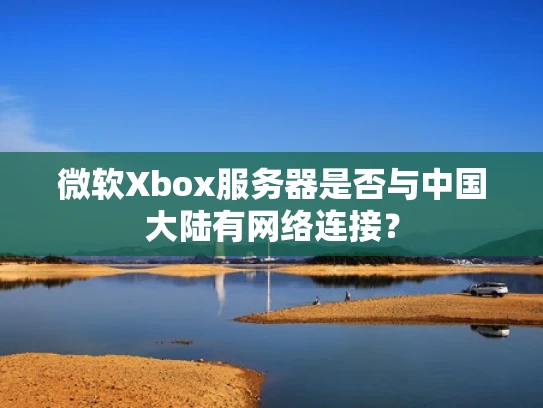 微软Xbox服务器是否与中国大陆有网络连接？